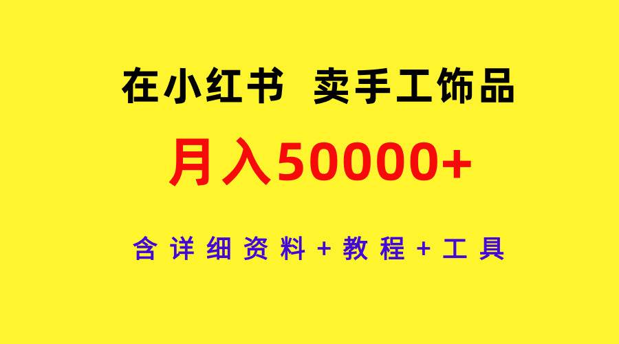 在小红书卖手工饰品，月入50000+，含详细资料+教程+工具网创吧-网创项目资源站-副业项目-创业项目-搞钱项目八海掘金网创吧