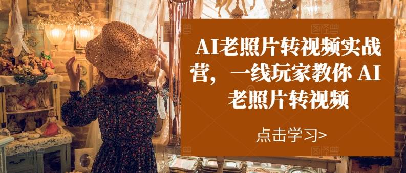 AI老照片转视频实操训练营，一线玩家教你AI老照片转视频网创吧-网创项目资源站-副业项目-创业项目-搞钱项目八海掘金网创吧