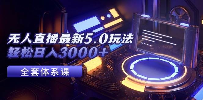 无人直播最新5.0玩法，轻松日入3000+网创吧-网创项目资源站-副业项目-创业项目-搞钱项目八海掘金网创吧