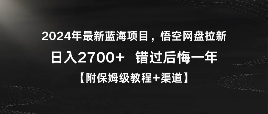 2024年最新蓝海项目，悟空网盘拉新，日入2700+错过后悔一年【附保姆级教…网创吧-网创项目资源站-副业项目-创业项目-搞钱项目八海掘金网创吧