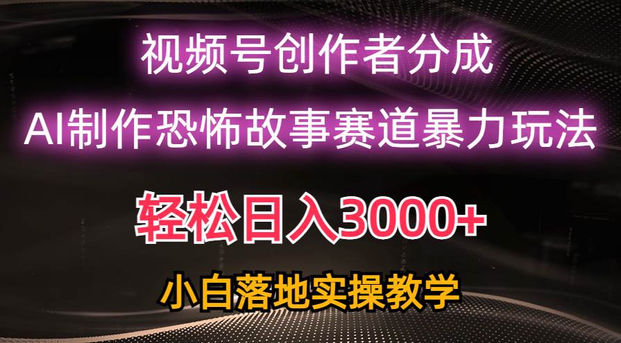 日入3000+，视频号AI恐怖故事赛道暴力玩法，轻松过原创，小白也能轻松上手网创吧-网创项目资源站-副业项目-创业项目-搞钱项目八海掘金网创吧