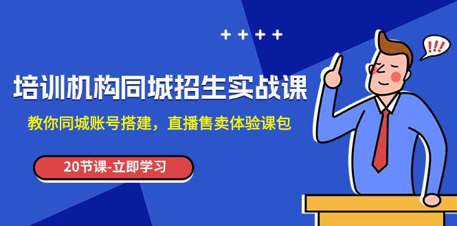 培训机构-同城招生实操课，教你同城账号搭建，直播售卖体验课包网创吧-网创项目资源站-副业项目-创业项目-搞钱项目八海掘金网创吧