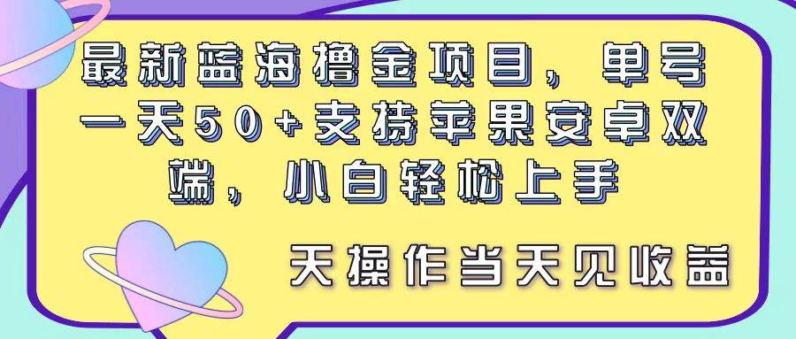 最新蓝海撸金项目，单号一天50+， 支持苹果安卓双端，小白轻松上手 当…网创吧-网创项目资源站-副业项目-创业项目-搞钱项目八海掘金网创吧