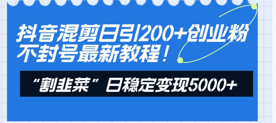 抖音混剪日引200+创业粉不封号最新教程！“割韭菜”日稳定变现5000+！网创吧-网创项目资源站-副业项目-创业项目-搞钱项目八海掘金网创吧