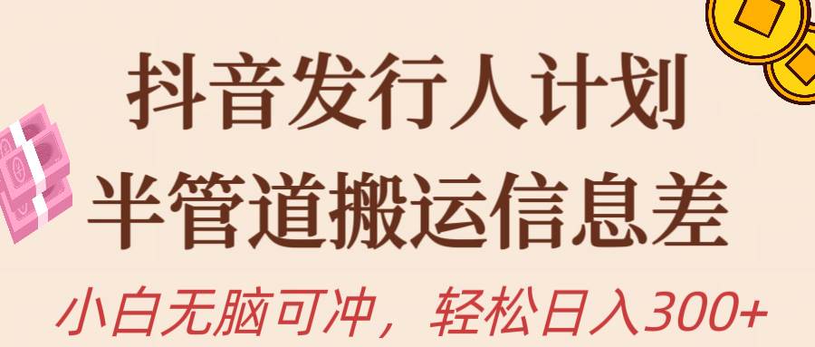 抖音发行人计划，半管道搬运，日入300+，新手小白无脑冲网创吧-网创项目资源站-副业项目-创业项目-搞钱项目八海掘金网创吧