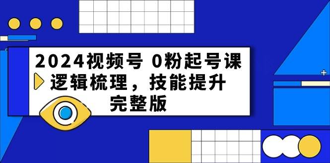 2024视频号 0粉起号课，逻辑梳理，技能提升，完整版网创吧-网创项目资源站-副业项目-创业项目-搞钱项目八海掘金网创吧