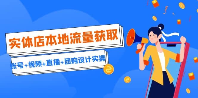 实体店本地流量获取（账号+视频+直播+团购设计实操）引流获客+同城流量曝光网创吧-网创项目资源站-副业项目-创业项目-搞钱项目八海掘金网创吧