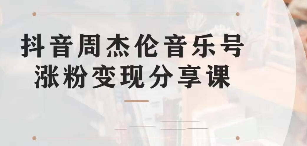 副业拆解：抖音杰伦音乐号涨粉变现项目 视频版一条龙实操玩法（教程+素材）网创吧-网创项目资源站-副业项目-创业项目-搞钱项目八海掘金网创吧