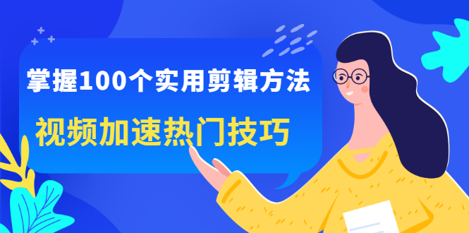 掌握100个实用剪辑方法，让你的视频加速热门，价值999元网创吧-网创项目资源站-副业项目-创业项目-搞钱项目八海掘金网创吧