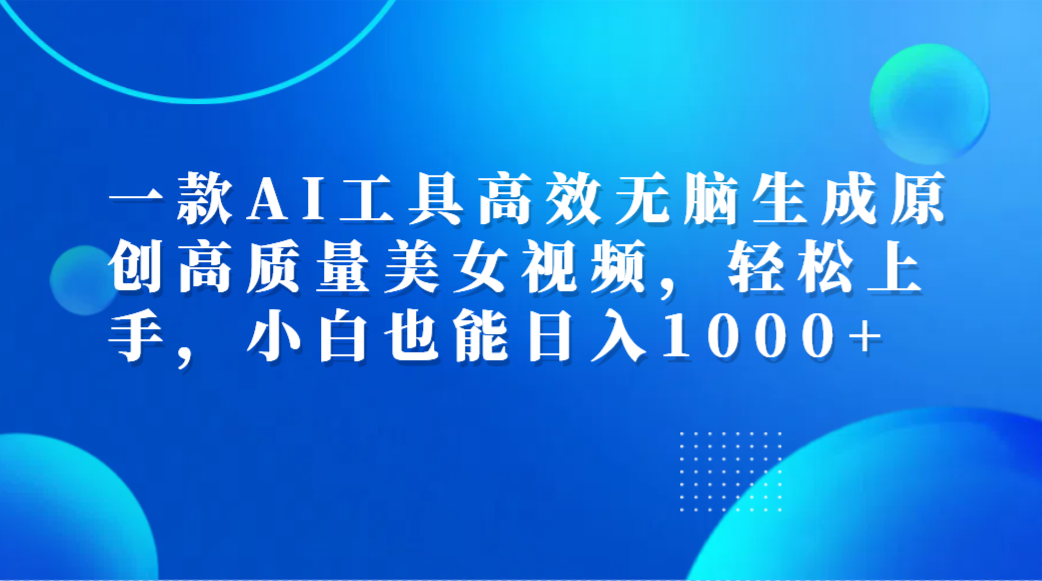 一款AI工具高效无脑生成原创高质量美女视频，轻松上手，小白也能日入1000+网创吧-网创项目资源站-副业项目-创业项目-搞钱项目八海掘金网创吧