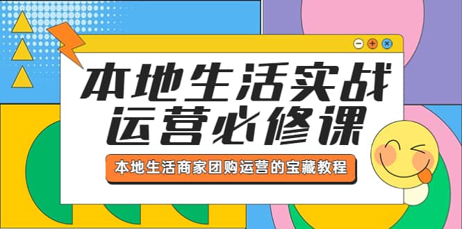 本地生活实战运营必修课，本地生活商家-团购运营的宝藏教程网创吧-网创项目资源站-副业项目-创业项目-搞钱项目八海掘金网创吧