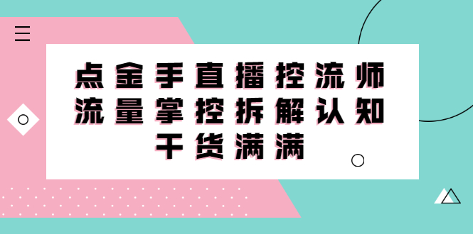 直播控流师线上课，流量掌控拆解认知，干货满满网创吧-网创项目资源站-副业项目-创业项目-搞钱项目八海掘金网创吧