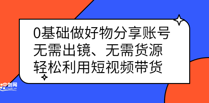 0基础做好物分享账号：无需出镜、无需货源，轻松利用短视频带货网创吧-网创项目资源站-副业项目-创业项目-搞钱项目八海掘金网创吧