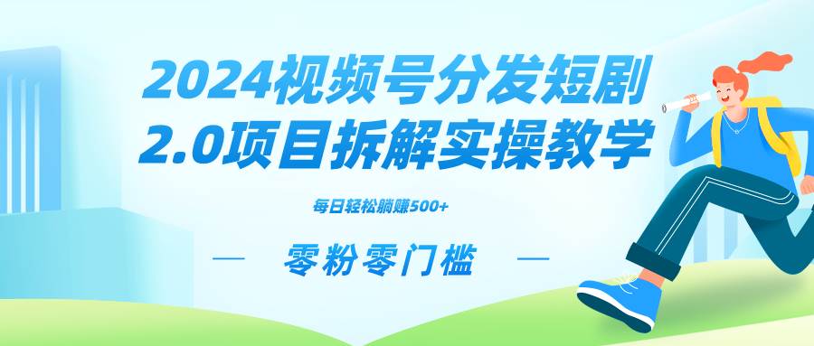 2024视频分发短剧2.0项目拆解实操教学，零粉零门槛可矩阵分裂推广管道收益网创吧-网创项目资源站-副业项目-创业项目-搞钱项目八海掘金网创吧