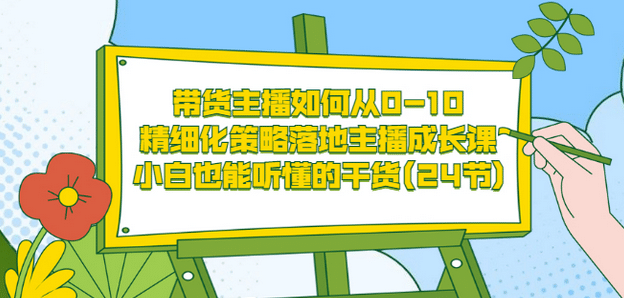 带货主播如何从0-10，精细化策略落地主播成长课，小白也能听懂的干货(24节)网创吧-网创项目资源站-副业项目-创业项目-搞钱项目八海掘金网创吧