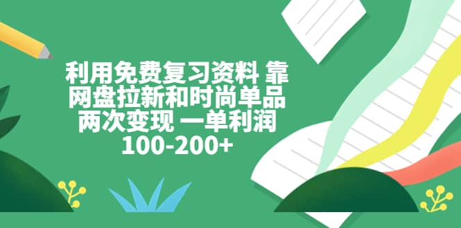 利用免费复习资料 靠网盘拉新和时尚单品两次变现 一单利润100-200+网创吧-网创项目资源站-副业项目-创业项目-搞钱项目八海掘金网创吧