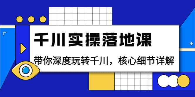 千川实操落地课：带你深度玩转千川，核心细节详解（18节课时）网创吧-网创项目资源站-副业项目-创业项目-搞钱项目八海掘金网创吧