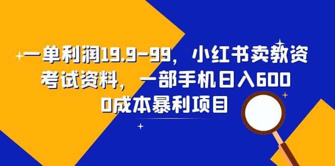 一单利润19.9-99，小红书卖教资考试资料，一部手机日入600（教程+资料）网创吧-网创项目资源站-副业项目-创业项目-搞钱项目八海掘金网创吧