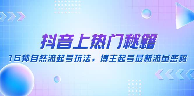 抖音上热门秘籍：15种自然流起号玩法，博主起号最新流量密码网创吧-网创项目资源站-副业项目-创业项目-搞钱项目八海掘金网创吧
