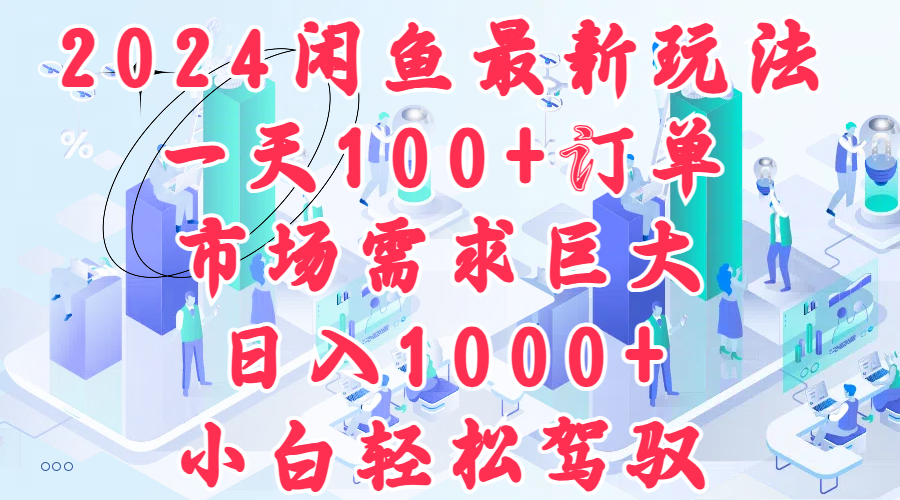 2024闲鱼最新玩法，一天100+订单，市场需求巨大，日入1000+，小白轻松驾驭网创吧-网创项目资源站-副业项目-创业项目-搞钱项目八海掘金网创吧