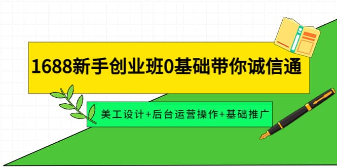 1688新手创业班0基础带你诚信通：美工设计+后台运营操作+基础推广网创吧-网创项目资源站-副业项目-创业项目-搞钱项目八海掘金网创吧