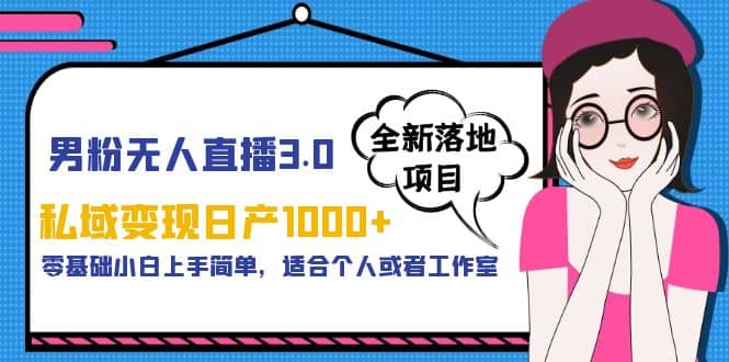 男粉无人直播3.0私域变现日产1000+，零基础小白上手简单，适合个人或工作室网创吧-网创项目资源站-副业项目-创业项目-搞钱项目八海掘金网创吧