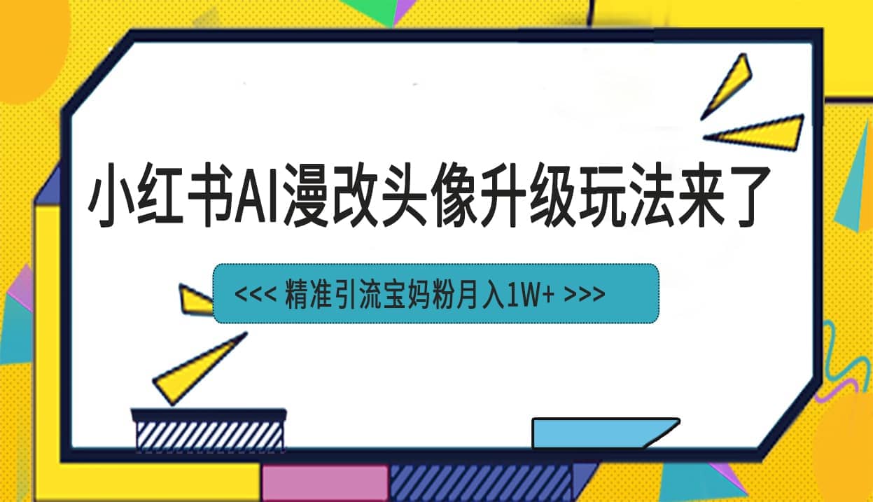 小红书最新AI漫改头像项目，精准引流宝妈粉，月入1w+网创吧-网创项目资源站-副业项目-创业项目-搞钱项目八海掘金网创吧
