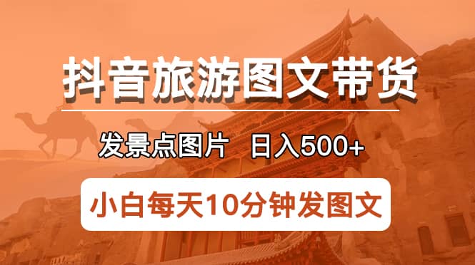 抖音旅游图文带货项目，每天半小时发景点图片日入500+长期稳定项目网创吧-网创项目资源站-副业项目-创业项目-搞钱项目八海掘金网创吧