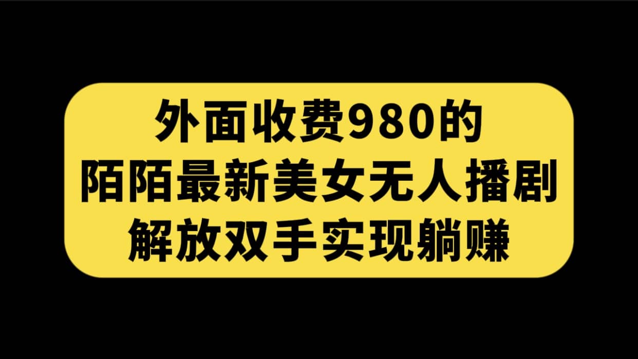 外面收费980陌陌最新美女无人播剧玩法 解放双手实现躺赚（附100G影视资源）网创吧-网创项目资源站-副业项目-创业项目-搞钱项目八海掘金网创吧