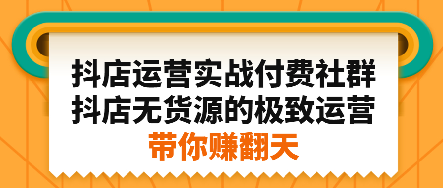 抖店运营实战付费社群，抖店无货源的极致运营带你赚翻天网创吧-网创项目资源站-副业项目-创业项目-搞钱项目八海掘金网创吧