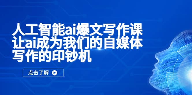 人工智能ai爆文写作课，让ai成为我们的自媒体写作的印钞机网创吧-网创项目资源站-副业项目-创业项目-搞钱项目八海掘金网创吧