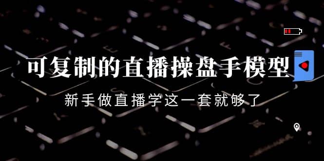 可复制的直播操盘手模型：新手做直播就学这一套就够了（12节课）网创吧-网创项目资源站-副业项目-创业项目-搞钱项目八海掘金网创吧