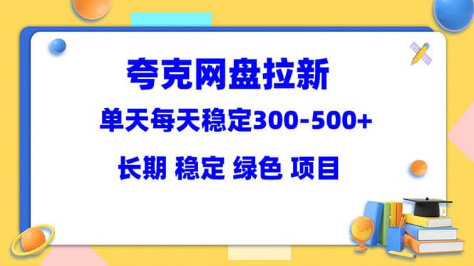 夸克网盘拉新项目：单天稳定300-500＋长期 稳定 绿色（教程+资料素材）网创吧-网创项目资源站-副业项目-创业项目-搞钱项目八海掘金网创吧