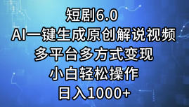 一键生成原创解说视频I，短剧6.0 AI，小白轻松操作，日入1000+，多平台多方式变现网创吧-网创项目资源站-副业项目-创业项目-搞钱项目八海掘金网创吧
