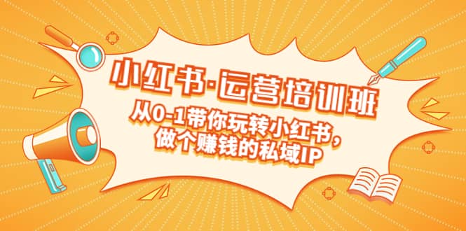重磅来袭：小红书·运营培训班：从0-1带你玩转小红书，做个赚钱的私域IP网创吧-网创项目资源站-副业项目-创业项目-搞钱项目八海掘金网创吧