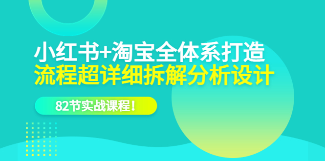 小红书+淘宝·全体系打造，流程超详细拆解分析设计，82节实战课程网创吧-网创项目资源站-副业项目-创业项目-搞钱项目八海掘金网创吧