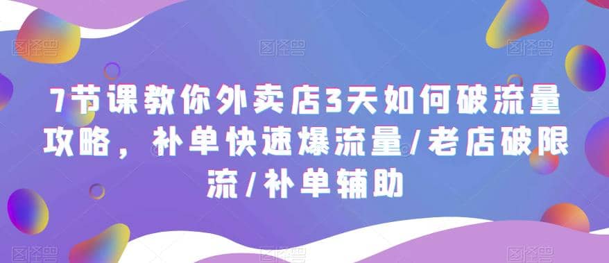7节课教你外卖店3天如何破流量攻略，补单快速爆流量/老店破限流/补单辅助网创吧-网创项目资源站-副业项目-创业项目-搞钱项目八海掘金网创吧
