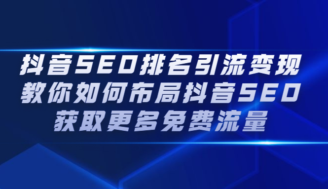 抖音SEO排名引流变现，教你如何布局抖音SEO获取更多免费流量网创吧-网创项目资源站-副业项目-创业项目-搞钱项目八海掘金网创吧
