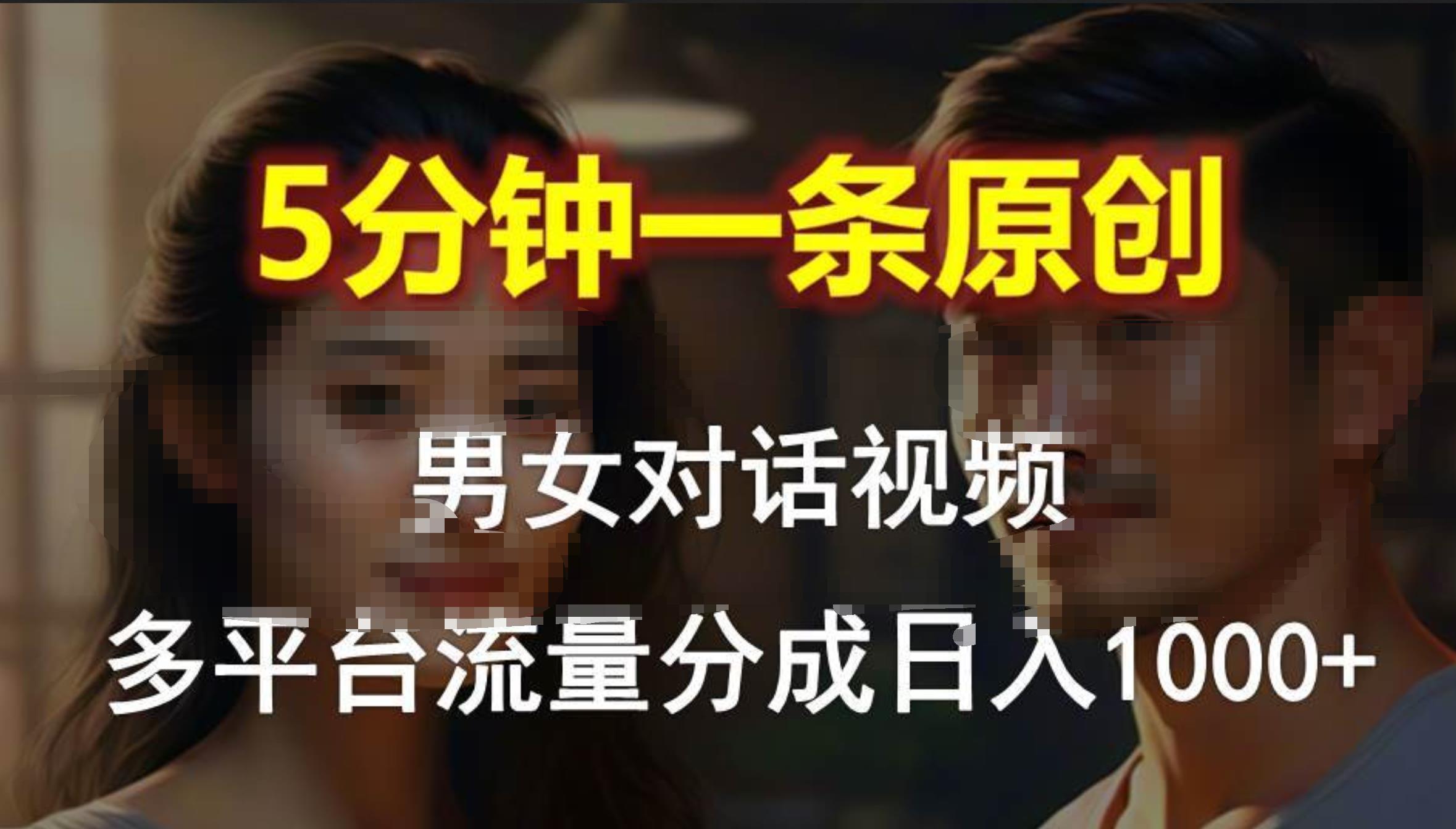 男女对话，5分钟1条原创视频，多平台流量分成，日入1000+网创吧-网创项目资源站-副业项目-创业项目-搞钱项目八海掘金网创吧