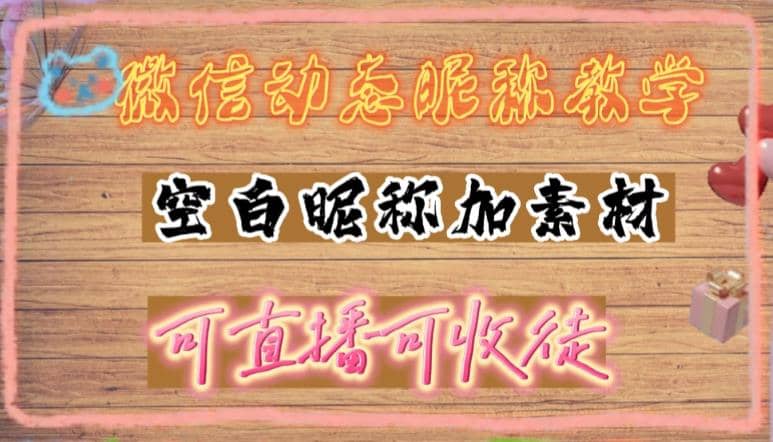 微信动态昵称设置方法，可抖音直播引流，日赚上百【详细视频教程+素材】网创吧-网创项目资源站-副业项目-创业项目-搞钱项目八海掘金网创吧