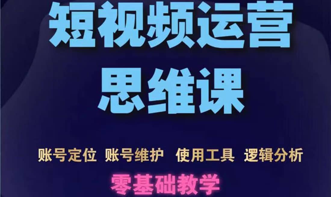 短视频运营思维课：账号定位+账号维护+使用工具+逻辑分析（10节课）网创吧-网创项目资源站-副业项目-创业项目-搞钱项目八海掘金网创吧