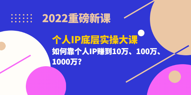 2022重磅新课《个人IP底层实操大课》如何靠个人IP赚到10万、100万、1000万网创吧-网创项目资源站-副业项目-创业项目-搞钱项目八海掘金网创吧
