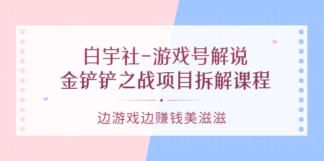 游戏号解说：金铲铲之战项目拆解课程，边游戏边赚钱美滋滋网创吧-网创项目资源站-副业项目-创业项目-搞钱项目八海掘金网创吧