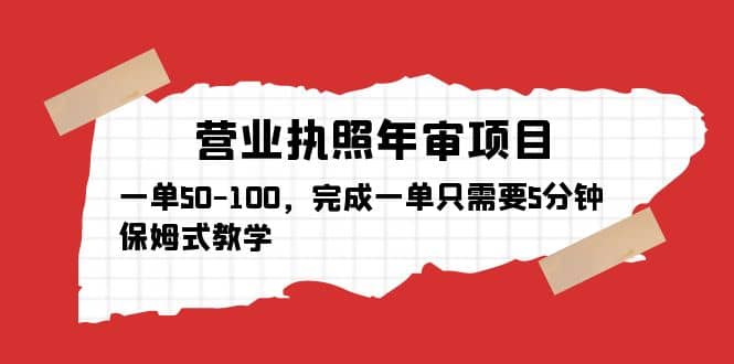 营业执照年审项目，一单50-100，完成一单只需要5分钟，保姆式教学网创吧-网创项目资源站-副业项目-创业项目-搞钱项目八海掘金网创吧