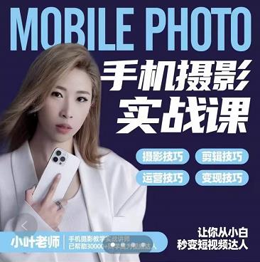 小叶老师手机摄影实战课：思维+实操，适合新手一站式拍摄剪辑教学，让你从小白秒变短视频达人网创吧-网创项目资源站-副业项目-创业项目-搞钱项目八海掘金网创吧