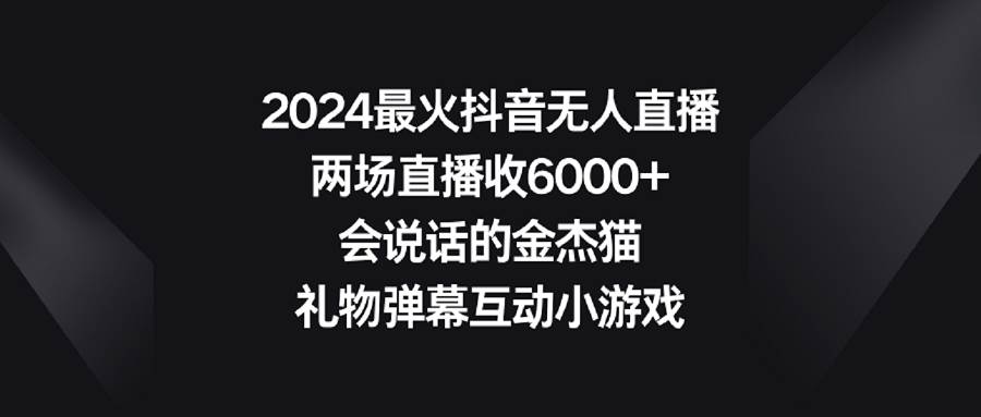 2024最火抖音无人直播，两场直播收6000+会说话的金杰猫 礼物弹幕互动小游戏网创吧-网创项目资源站-副业项目-创业项目-搞钱项目八海掘金网创吧