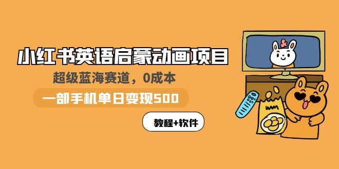 小红书英语启蒙动画项目：蓝海赛道 0成本，一部手机日入500+（教程+资源）网创吧-网创项目资源站-副业项目-创业项目-搞钱项目八海掘金网创吧