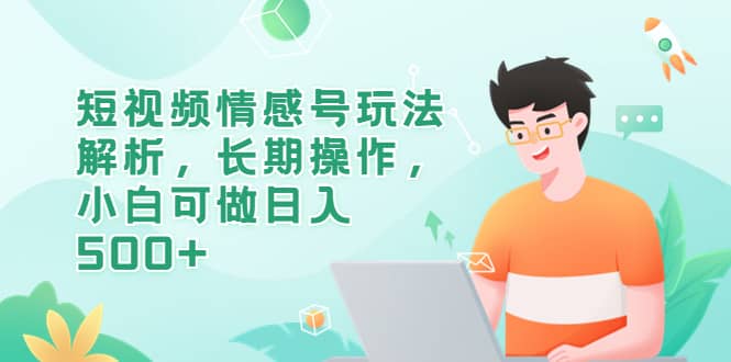 短视频情感号玩法解析，长期操作，小白可做日入500+网创吧-网创项目资源站-副业项目-创业项目-搞钱项目八海掘金网创吧