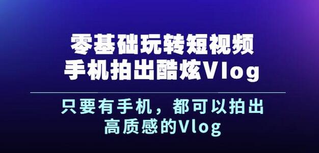 杨精坤零基础玩转短视频手机拍出酷炫Vlog，只要有手机就可以拍出高质感的Vlog网创吧-网创项目资源站-副业项目-创业项目-搞钱项目八海掘金网创吧
