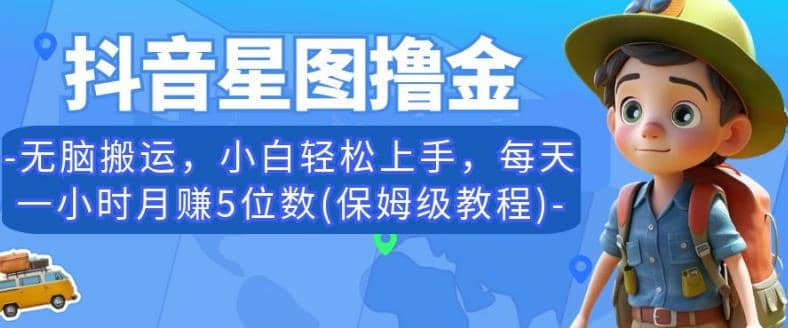 抖音星图撸金，无脑搬运，小白轻松上手，每天一小时月赚5位数(保姆级教程)【揭秘】网创吧-网创项目资源站-副业项目-创业项目-搞钱项目八海掘金网创吧